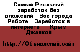 Самый Реальный заработок без вложений - Все города Работа » Заработок в интернете   . Крым,Джанкой